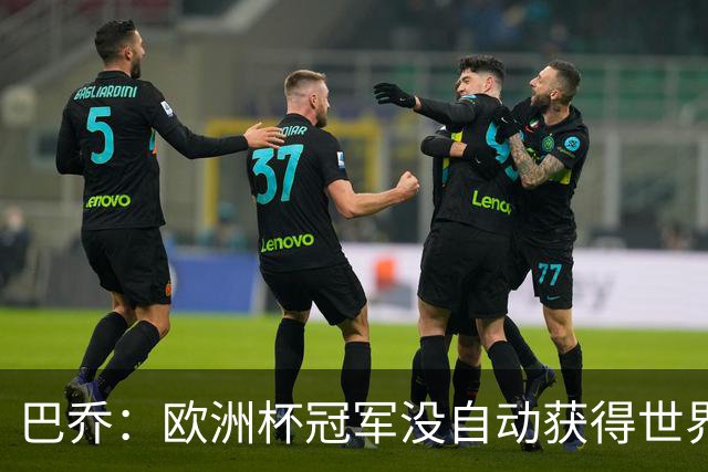 巴乔：欧洲杯冠军没自动获得世界杯资格 这是耻辱