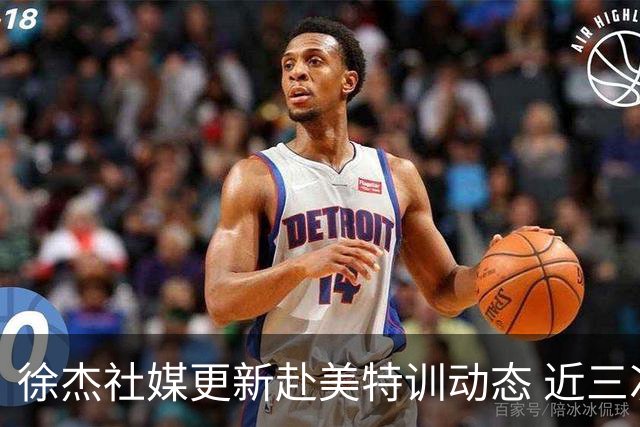 徐杰社媒更新赴美特训动态 近三次入选男篮集训均无缘正规大名单